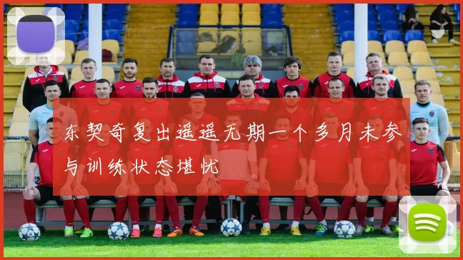 东契奇复出遥遥无期一个多月未参与训练状态堪忧