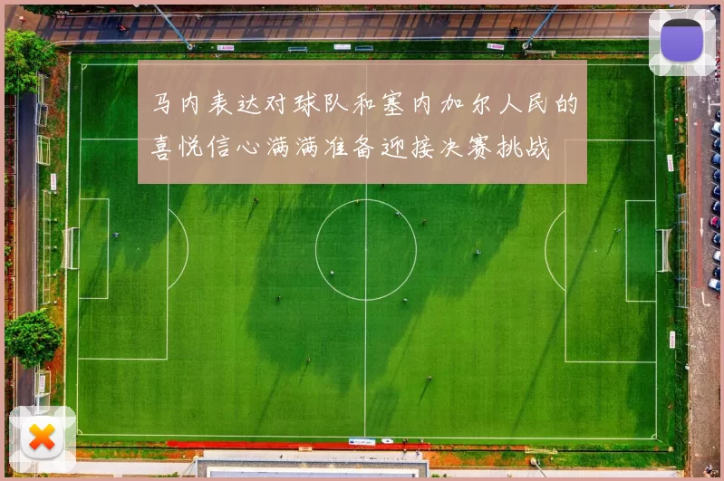 马内表达对球队和塞内加尔人民的喜悦信心满满准备迎接决赛挑战