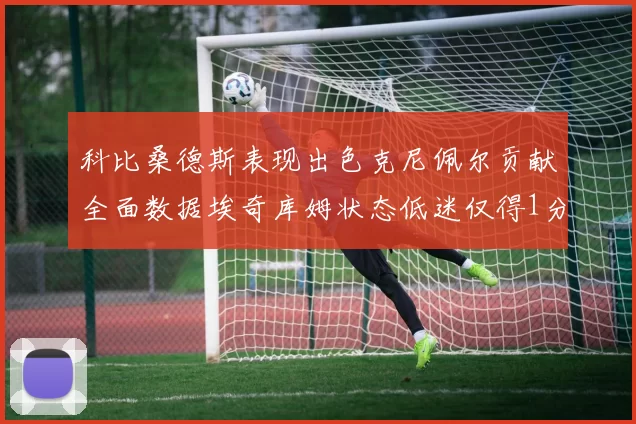科比桑德斯表现出色克尼佩尔贡献全面数据埃奇库姆状态低迷仅得1分