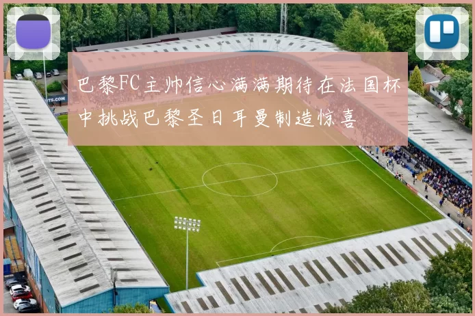 巴黎FC主帅信心满满期待在法国杯中挑战巴黎圣日耳曼制造惊喜