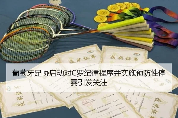 葡萄牙足协启动对C罗纪律程序并实施预防性停赛引发关注